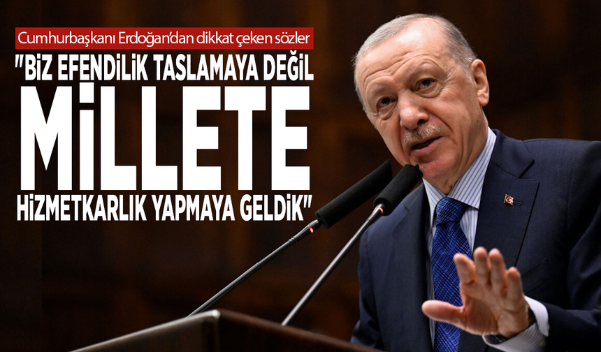Cumhurbaşkanı Erdoğan: "Biz efendilik taslamaya değil, millete hizmetkarlık yapmaya geldik"