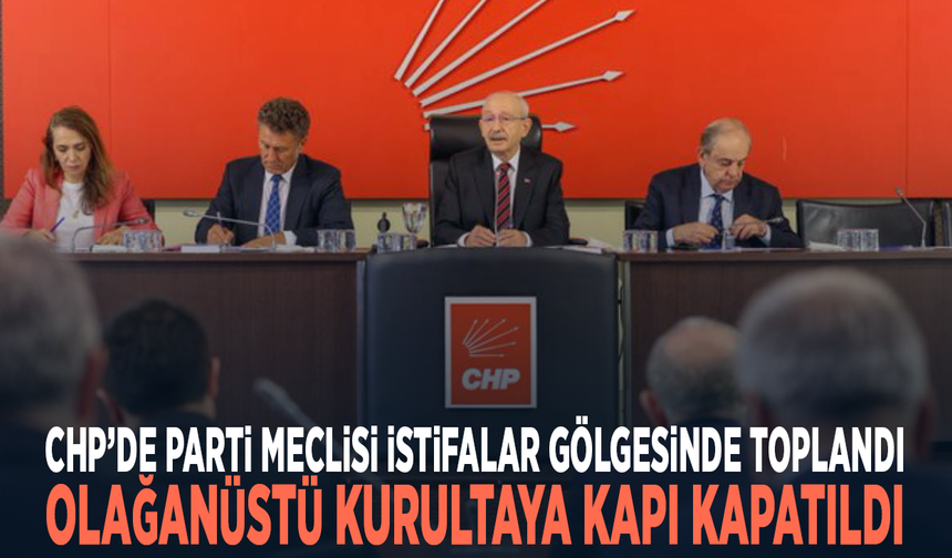 CHP’de Parti Meclisi istifalar gölgesinde toplandı... Olağanüstü kurultaya kapı kapatıldı