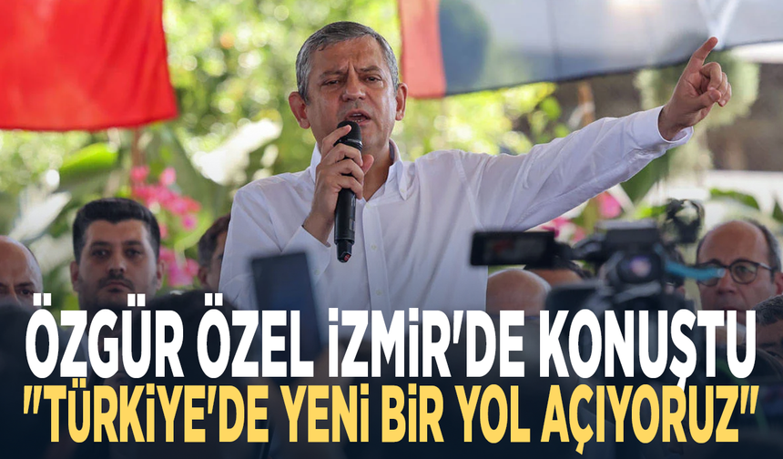 Özgür Özel İzmir'de konuştu: "Türkiye'de yeni bir yol açıyoruz"