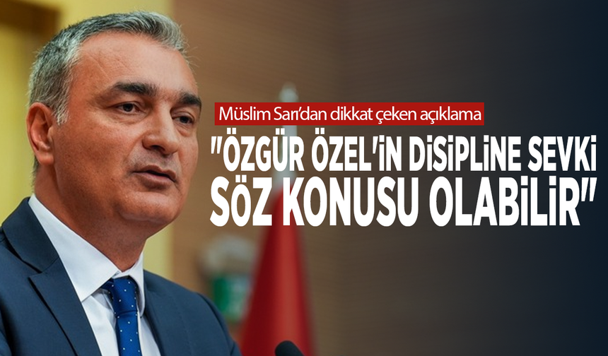 Müslim Sarı’dan dikkat çeken açıklama: "Özgür Özel'in disipline sevki söz konusu olabilir"