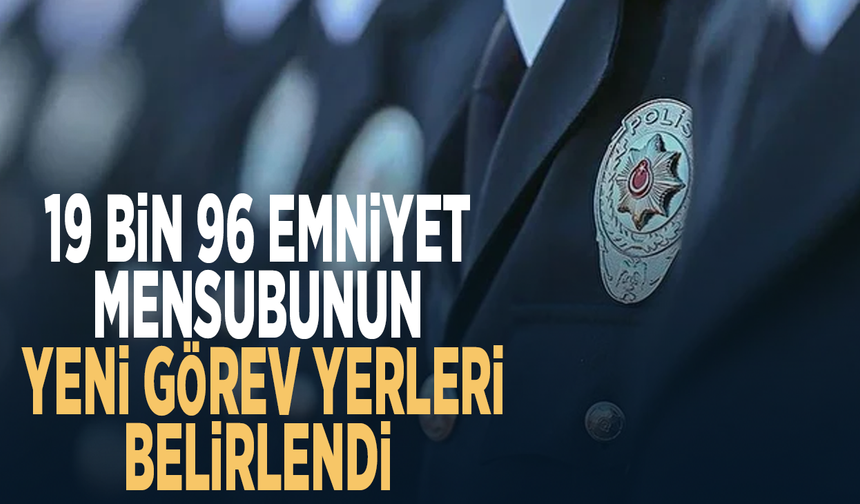 19 bin 96 emniyet mensubunun yeni görev yerleri belirlendi