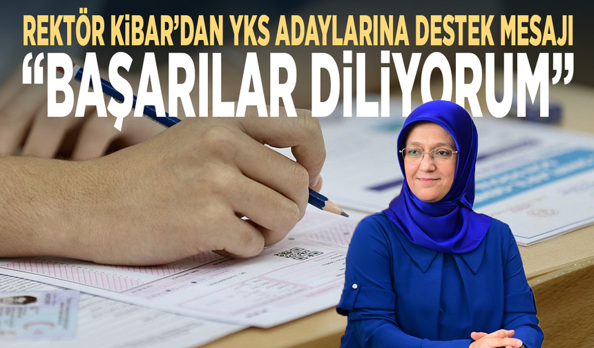 Rektör Kibar’dan YKS adaylarına destek mesajı: “Başarılar diliyorum”