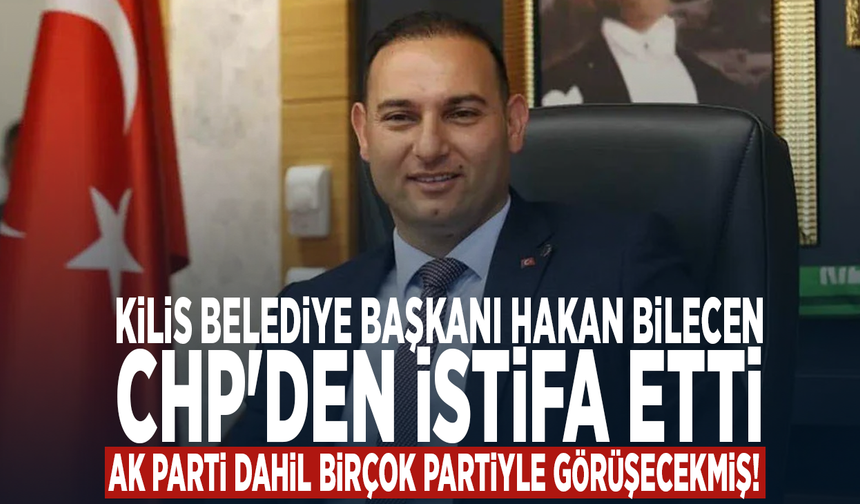 Kilis Belediye Başkanı Hakan Bilecen CHP'den istifa etti.. Ak Parti dahil birçok partiyle görüşecekmiş!