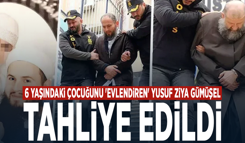 6 yaşındaki çocuğunu 'evlendiren' Yusuf Ziya Gümüşel tahliye edildi