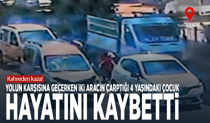 Kahreden kaza! Yolun karşısına geçerken iki aracın çarptığı 4 yaşındaki çocuk hayatını kaybetti