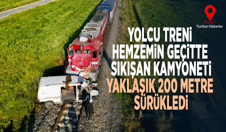 Yolcu treni hemzemin geçitte sıkışan kamyoneti yaklaşık 200 metre sürükledi