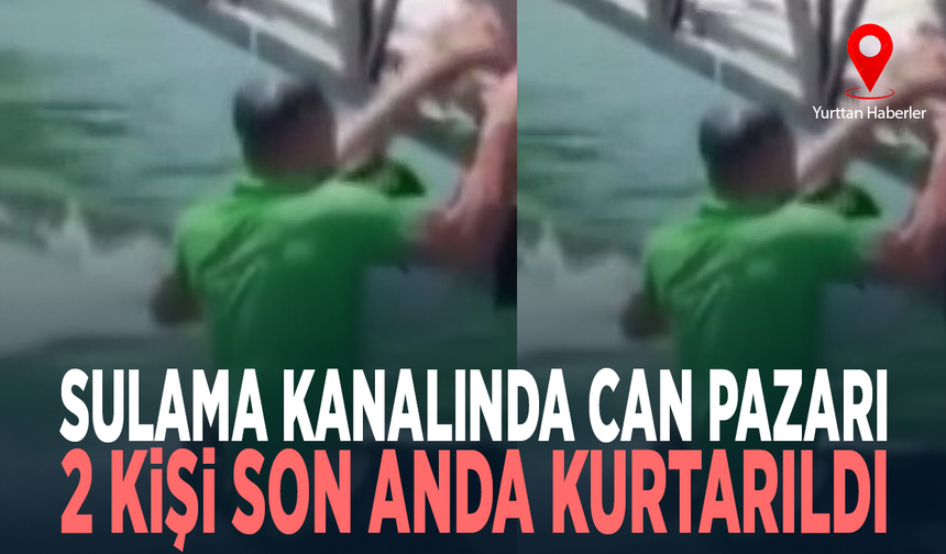 Sulama kanalında can pazarı...  2 kişi son anda kurtarıldı