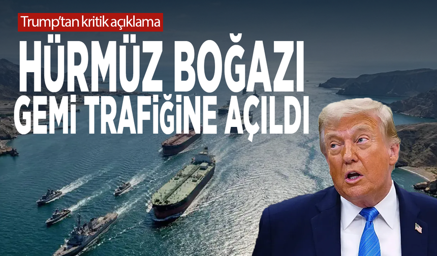 Trump'tan kritik açıklama... Hürmüz Boğazı gemi trafiğine açıldı