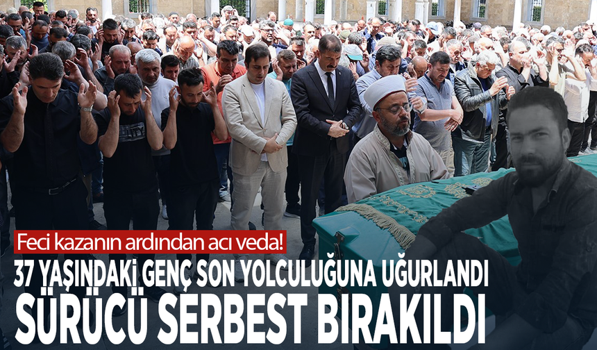 Feci kazanın ardından acı veda! 37 yaşındaki genç son yolculuğuna uğurlandı, sürücü serbest bırakıldı