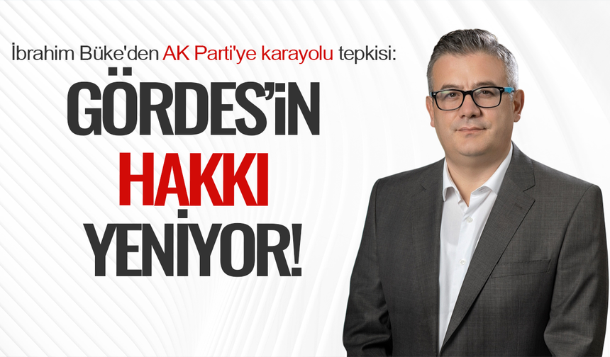 İbrahim Büke'den AK Parti'ye karayolu tepkisi: Gördes'in hakkı yeniyor