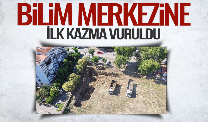 İlçede Bilim Merkezi’nde İlk Kazma Vuruldu