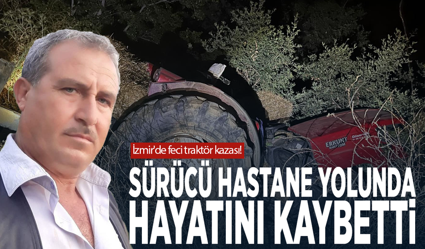 İzmir'de feci traktör kazası! Sürücü hastane yolunda hayatını kaybetti
