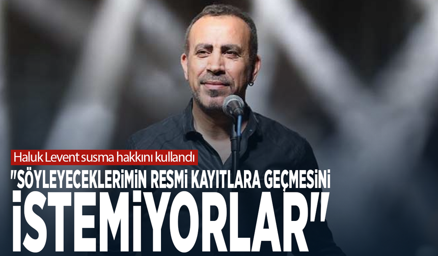 Haluk Levent susma hakkını kullandı: "Söyleyeceklerimin resmi kayıtlara geçmesini istemiyorlar"