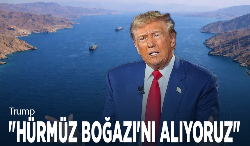 Trump: "Hürmüz Boğazı'nı alıyoruz"