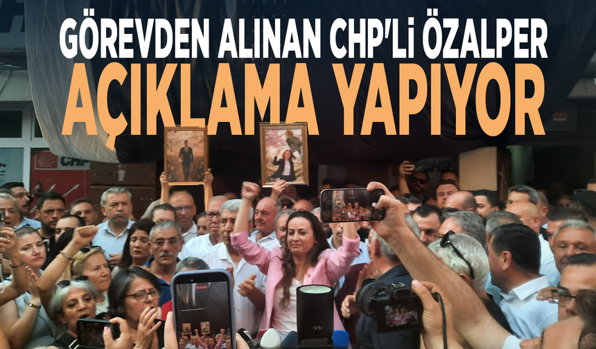 Görevden alınan CHP'li Özalper açıklama yapıyor