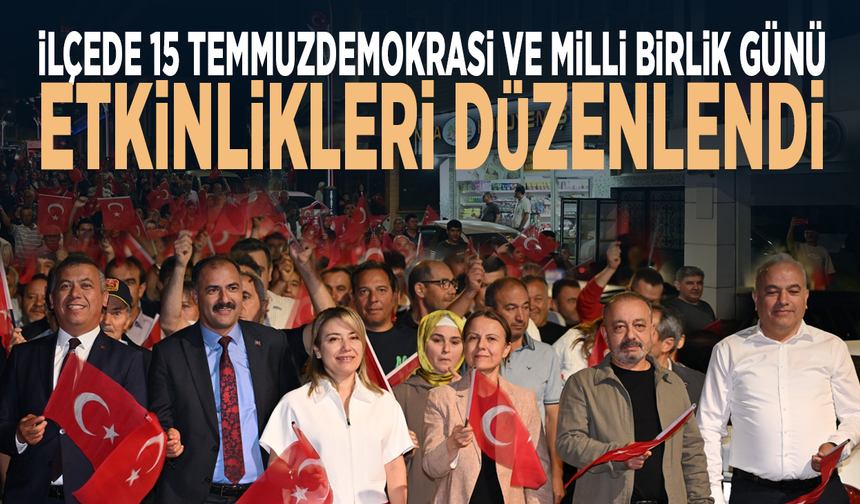 İlçede 15 Temmuz Demokrasi ve Milli Birlik Günü etkinlikleri düzenlendi