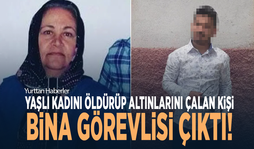 Yaşlı kadını öldürüp altınlarını çalan kişi, bina görevlisi çıktı!