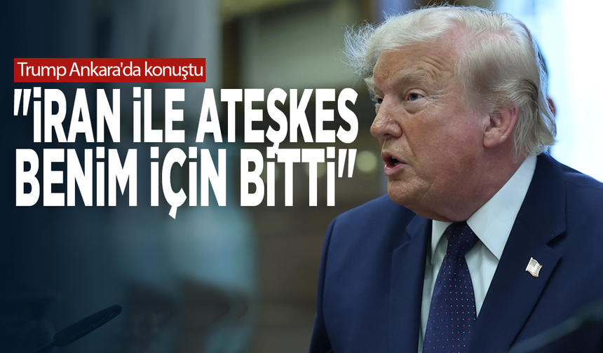 Trump Ankara'da konuştu: "İran ile ateşkes benim için bitti"