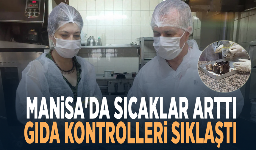 Manisa'da sıcaklar arttı, gıda kontrolleri sıklaştı