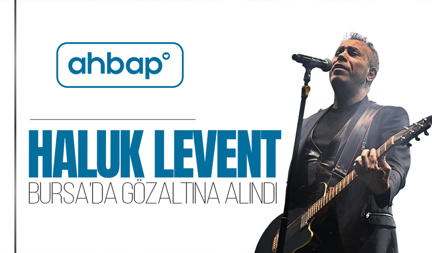 Hakkında yakalama kararı çıkarılan Haluk Levent, Bursa'da gözaltına alındı