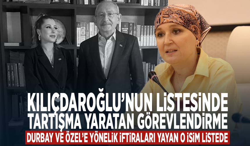 Kılıçdaroğlu’nun listesinde tartışma yaratan görevlendirme... Durbay ve Özel’e yönelik iftiraları yayan o isim listede