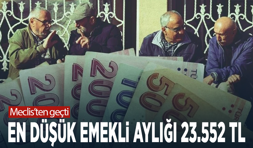 Meclisten geçti: En düşük emekli aylığı 23.552 TL