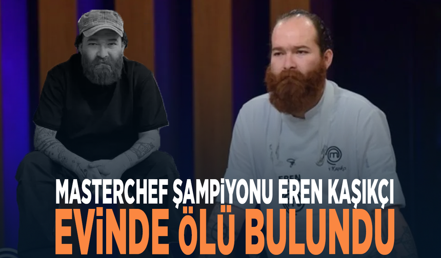 MasterChef şampiyonu Eren Kaşıkçı evinde ölü bulundu