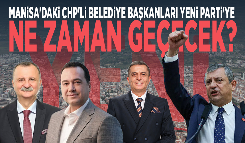 Manisa'daki CHP'li belediye başkanları Yeni Parti'ye ne zaman geçecek?