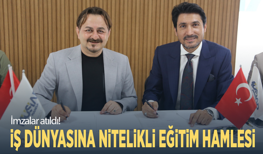İmzalar atıldı! İş dünyasına nitelikli eğitim hamlesi