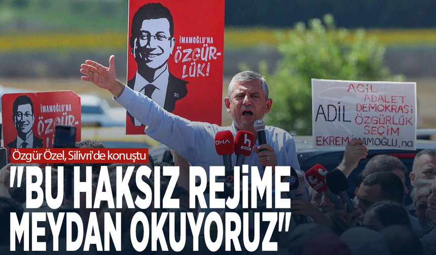 Özgür Özel, Silivri'de konuştu: "Bu haksız rejime meydan okuyoruz"