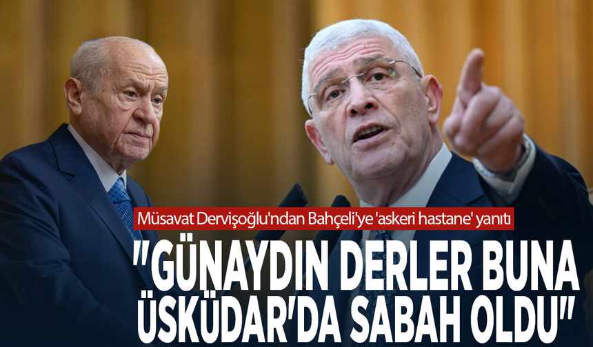Müsavat Dervişoğlu'ndan Bahçeli'ye 'askeri hastane' yanıtı: "Günaydın derler buna, Üsküdar'da sabah oldu"