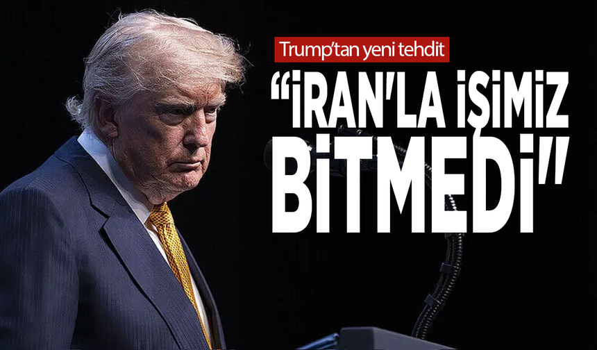 Trump’tan yeni tehdit: “İran'la işimiz bitmedi"