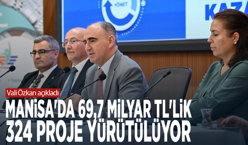 Vali Özkan açıkladı... Manisa'da 69,7 milyar TL'lik 324 proje yürütülüyor