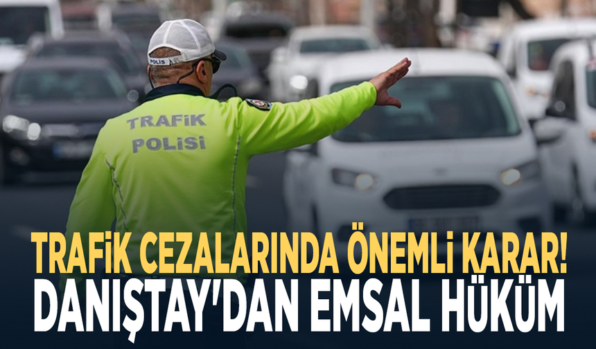 Trafik cezalarında önemli karar! Danıştay'dan emsal hüküm