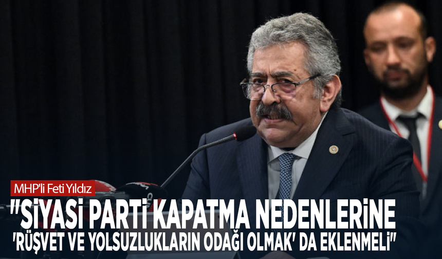 MHP'li Feti Yıldız: "Siyasi Parti Kapatma nedenlerine 'rüşvet ve yolsuzlukların odağı olmak' da eklenmeli"
