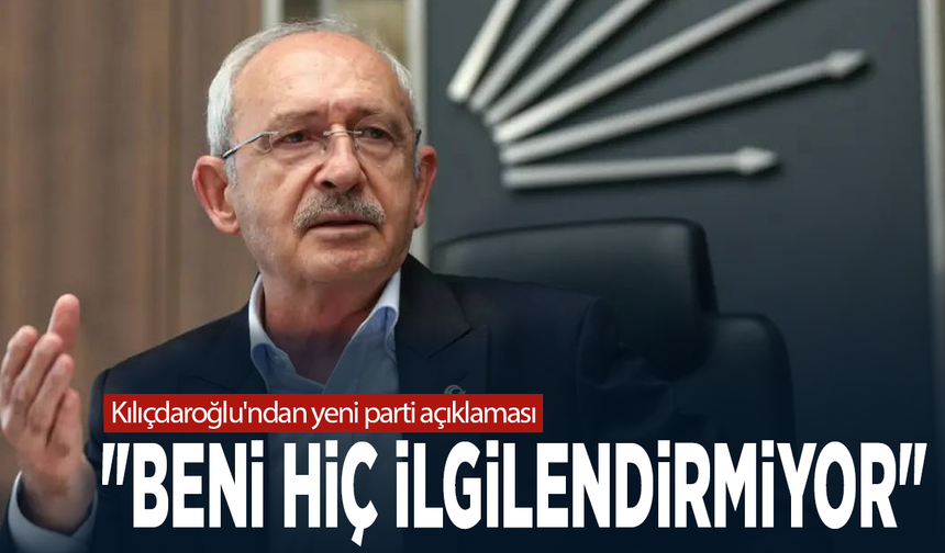 Kılıçdaroğlu'ndan yeni parti açıklaması: "Beni hiç ilgilendirmiyor"