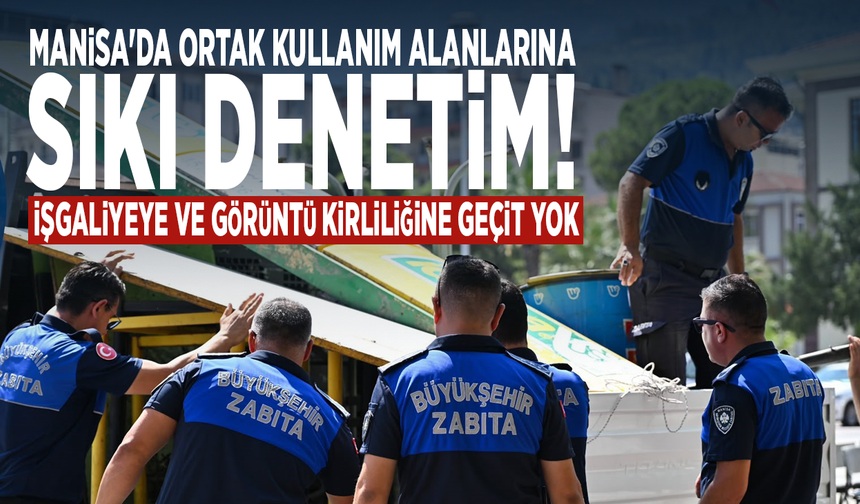 Manisa'da ortak kullanım alanlarına sıkı denetim! İşgaliyeye ve görüntü kirliliğine geçit yok