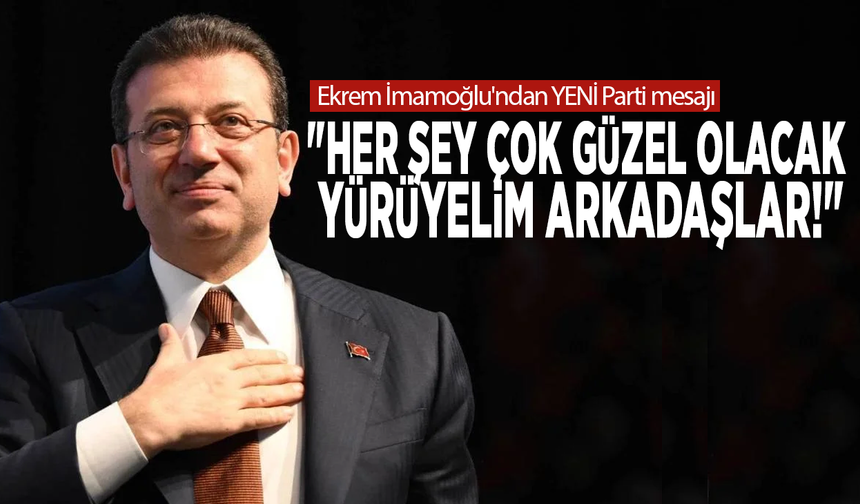 Ekrem İmamoğlu'ndan YENİ Parti mesajı: "Her şey çok güzel olacak, yürüyelim arkadaşlar!"