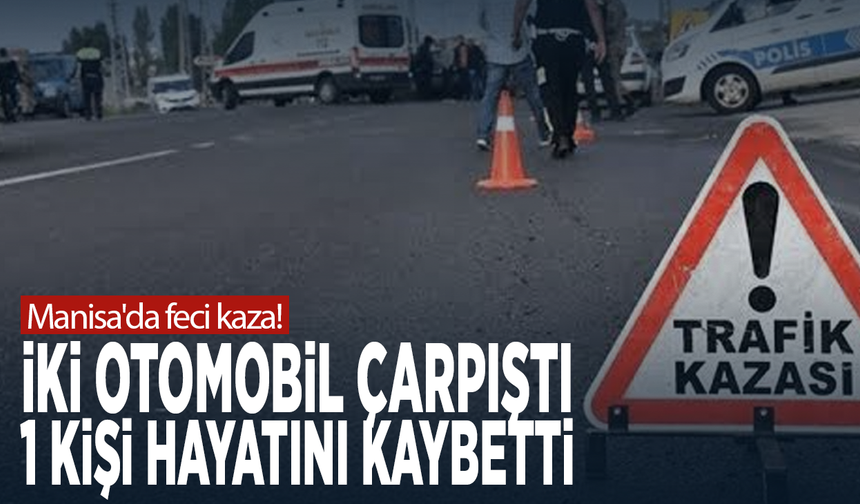 Manisa'da feci kaza! İki otomobil çarpıştı: 1 kişi hayatını kaybetti