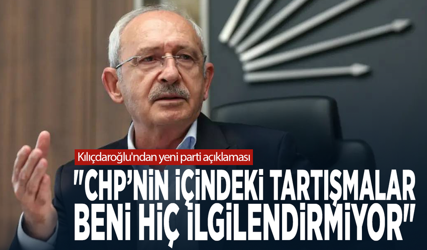 Kılıçdaroğlu'ndan yeni parti açıklaması: "Beni hiç ilgilendirmiyor"