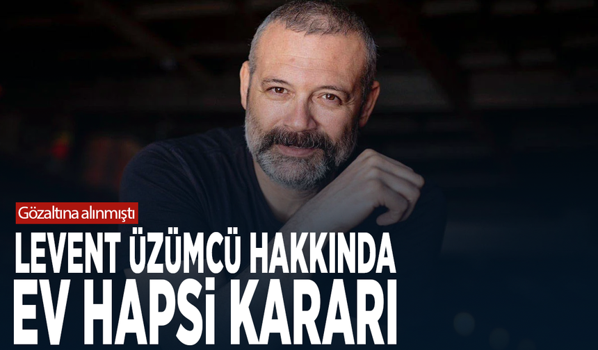 Gözaltına alınmıştı...Levent Üzümcü hakkında ev hapsi kararı