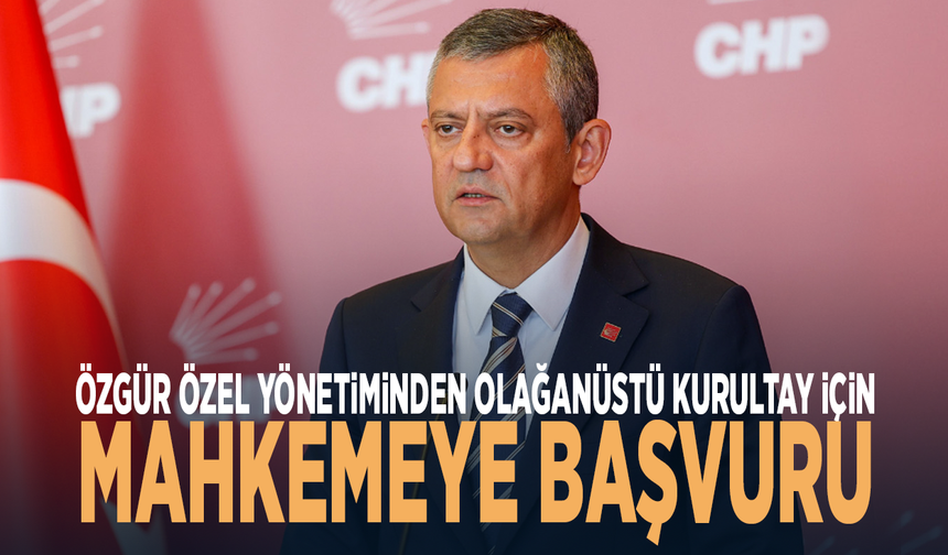 Özgür Özel yönetiminden Olağanüstü Kurultay için mahkemeye başvuru