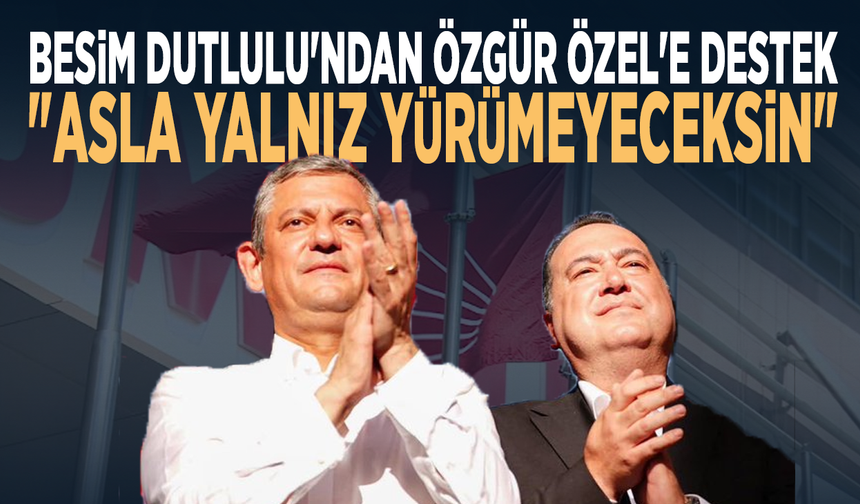 Besim Dutlulu'ndan Özgür Özel'e destek: "Asla yalnız yürümeyeceksin"