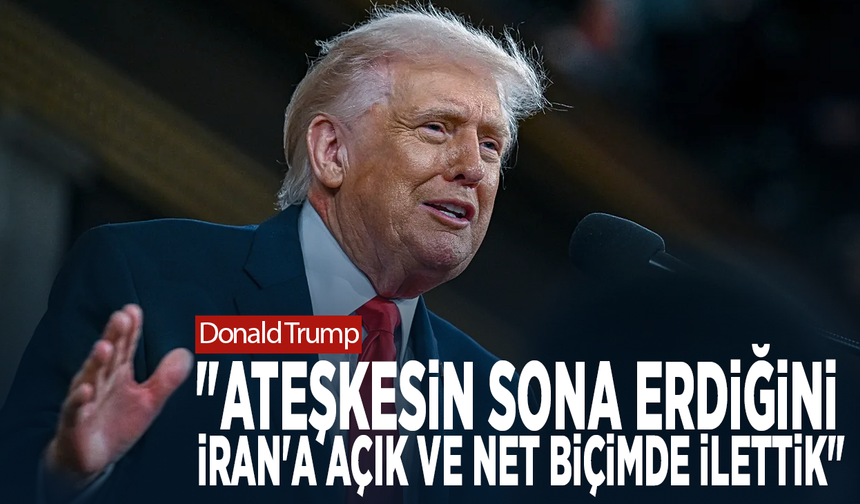 Donald Trump : "Ateşkesin sona erdiğini İran'a açık ve net biçimde ilettik"