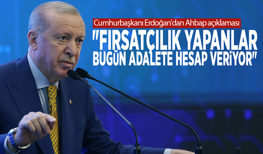 Cumhurbaşkanı Erdoğan'dan Ahbap açıklaması: "Fırsatçılık yapanlar bugün adalete hesap veriyor"