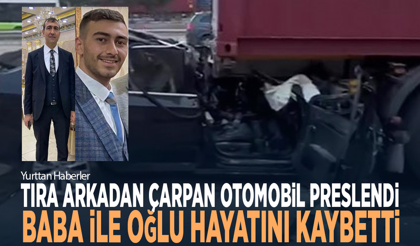 Tıra arkadan çarpan otomobil preslendi...  Baba ile oğlu hayatını kaybetti