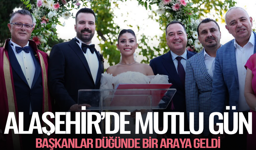 Alaşehir'de mutlu gün: Başkanlar düğünde bir araya geldi