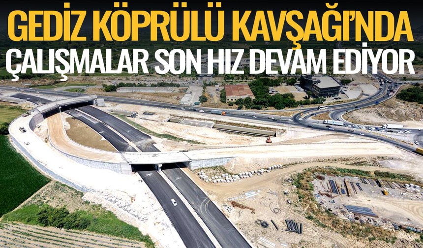 Gediz Köprülü Kavşağı’nda çalışmalar son hız devam ediyor