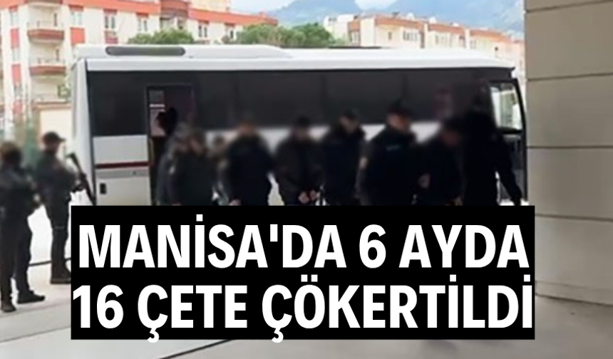 Manisa'da 6 ayda 16 çete çökertildi