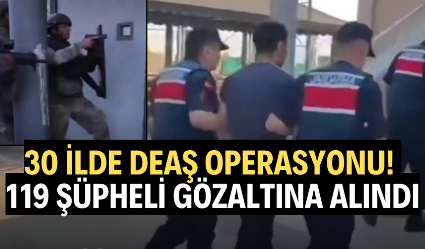 30 ilde DEAŞ operasyonU! 119 şüpheli gözaltına alındı